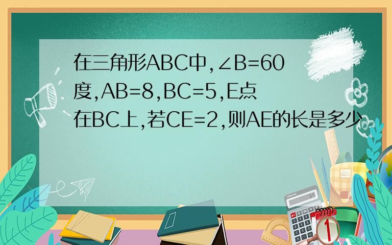 在三角形ABC中,∠B=60度,AB=8,BC=5,E点在BC上,若CE=2,则AE的长是多少