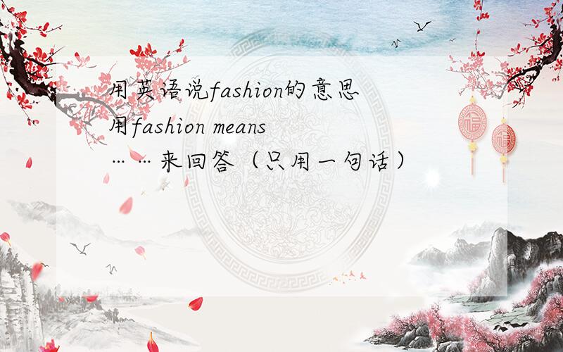用英语说fashion的意思用fashion means……来回答（只用一句话）