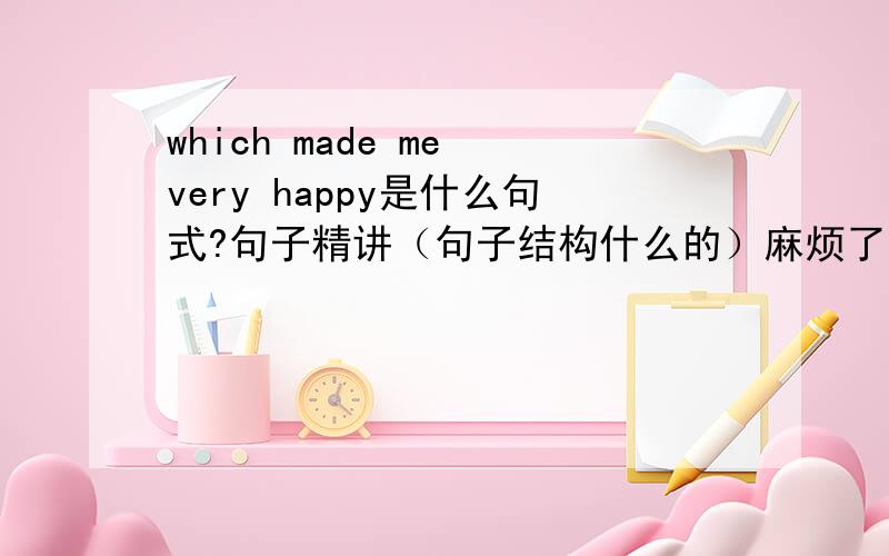 which made me very happy是什么句式?句子精讲（句子结构什么的）麻烦了,