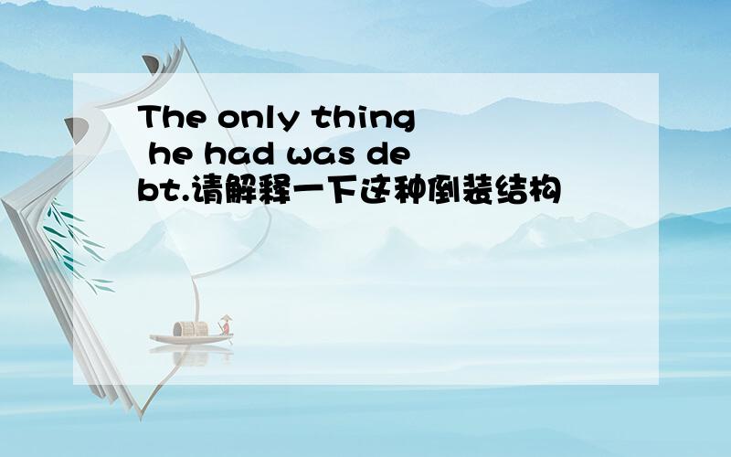 The only thing he had was debt.请解释一下这种倒装结构