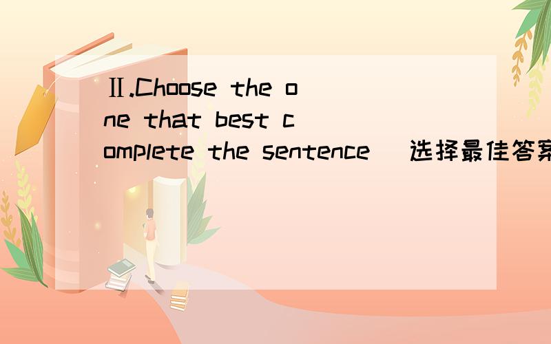Ⅱ.Choose the one that best complete the sentence （选择最佳答案完成下列句子.每题1分,1.The seriousness of his condition depends on the fever began.A.what B.which C.who D.when2.It took three weeks to estimate damage the explosion caus