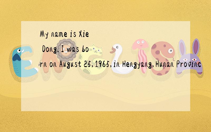 My name is Xie Dong.I was born on August 25,1965,in Hengyang,Hunan Provinc