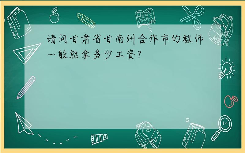 请问甘肃省甘南州合作市的教师一般能拿多少工资?