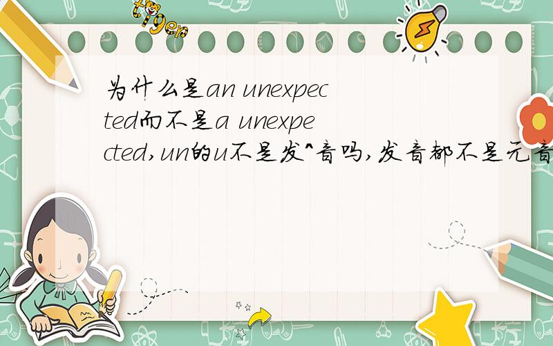 为什么是an unexpected而不是a unexpected,un的u不是发^音吗,发音都不是元音