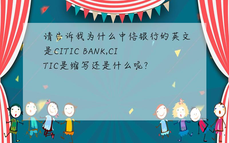 请告诉我为什么中信银行的英文是CITIC BANK,CITIC是缩写还是什么呢?