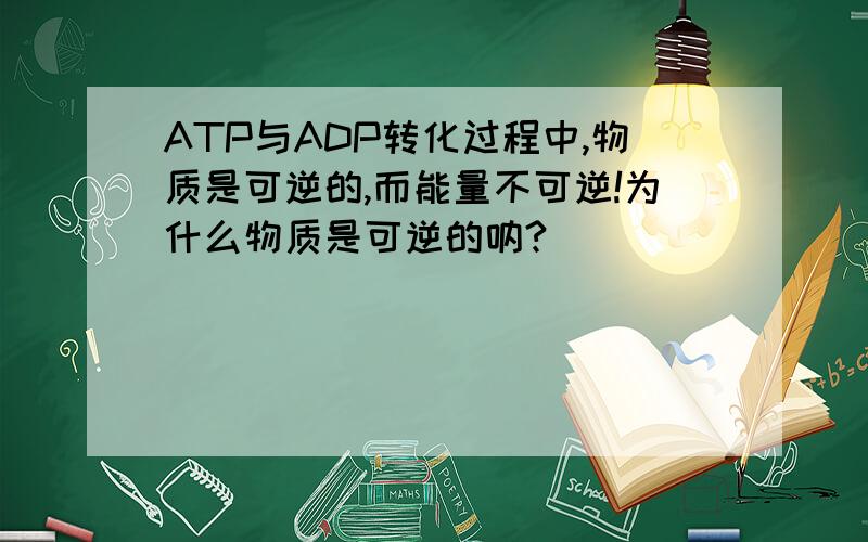 ATP与ADP转化过程中,物质是可逆的,而能量不可逆!为什么物质是可逆的呐?