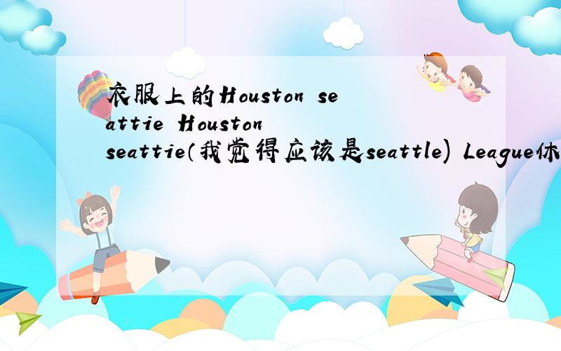 衣服上的Houston seattie Houston seattie（我觉得应该是seattle) League休斯顿西雅图联盟?什么东西啊?这是背面、 前面就是pink