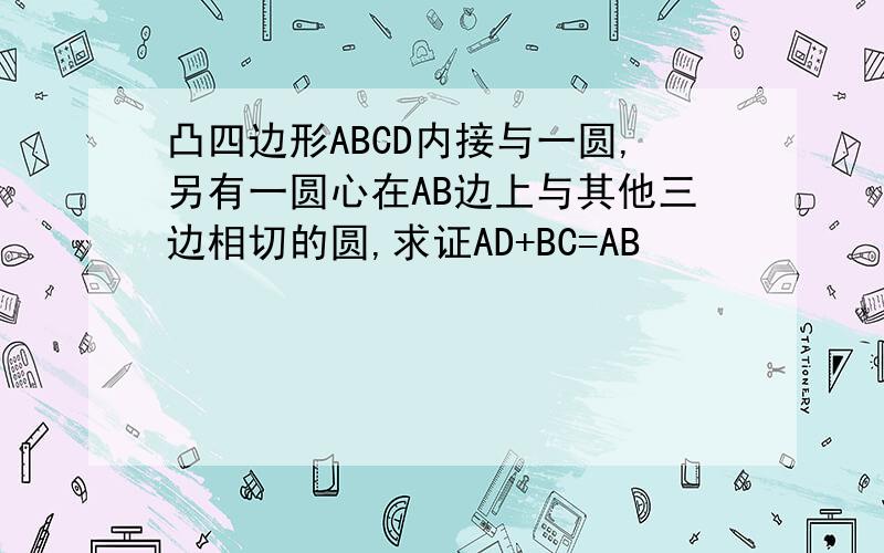 凸四边形ABCD内接与一圆,另有一圆心在AB边上与其他三边相切的圆,求证AD+BC=AB