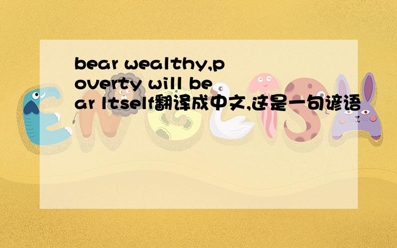 bear wealthy,poverty will bear ltself翻译成中文,这是一句谚语