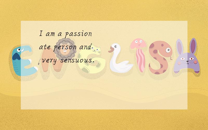 I am a passionate person and very sensuous.
