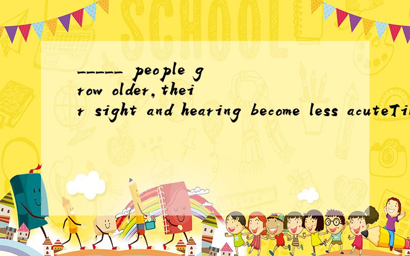 _____ people grow older,their sight and hearing become less acuteTillSinceAsUnless
