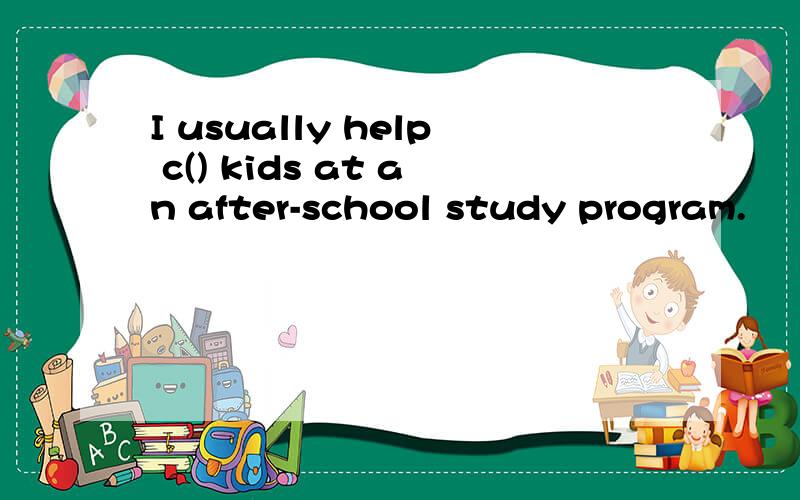 I usually help c() kids at an after-school study program.