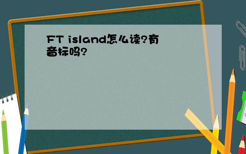 FT island怎么读?有音标吗?