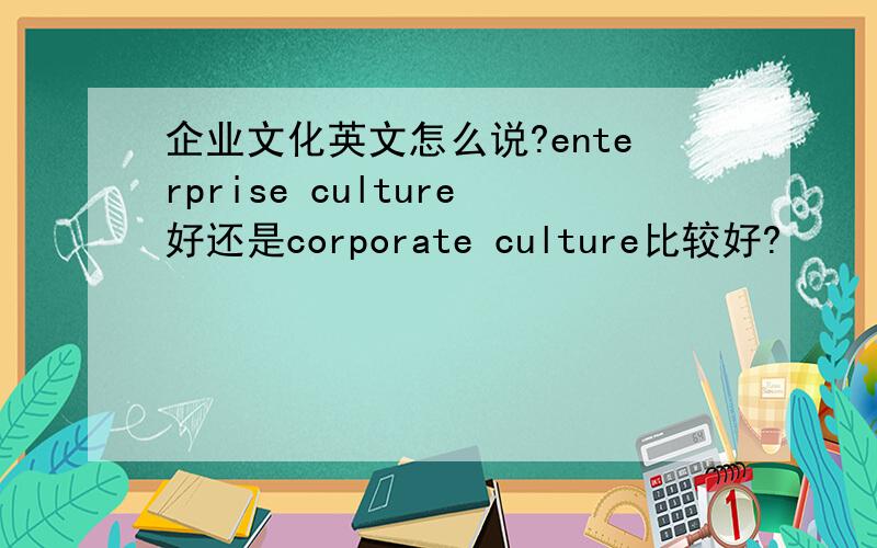 企业文化英文怎么说?enterprise culture好还是corporate culture比较好?