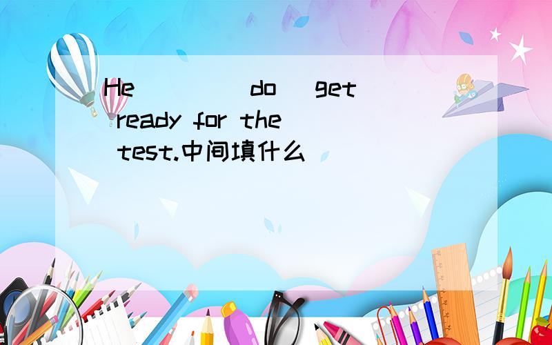 He ___(do) get ready for the test.中间填什么
