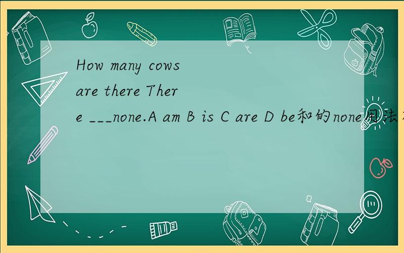How many cows are there There ___none.A am B is C are D be和的none用法有关吗?