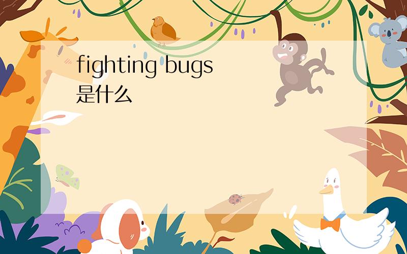 fighting bugs 是什么