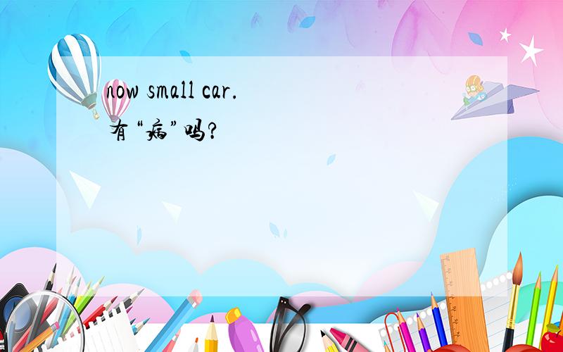 now small car.有“病”吗?