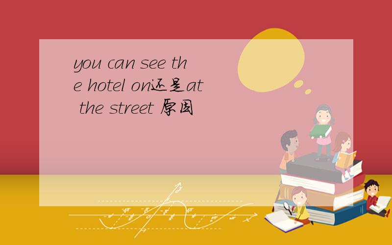 you can see the hotel on还是at the street 原因