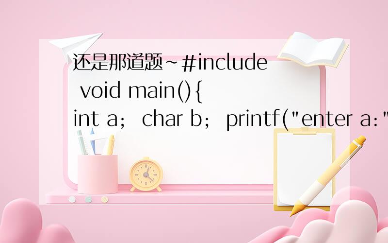还是那道题~#include void main(){ int a;  char b;  printf(