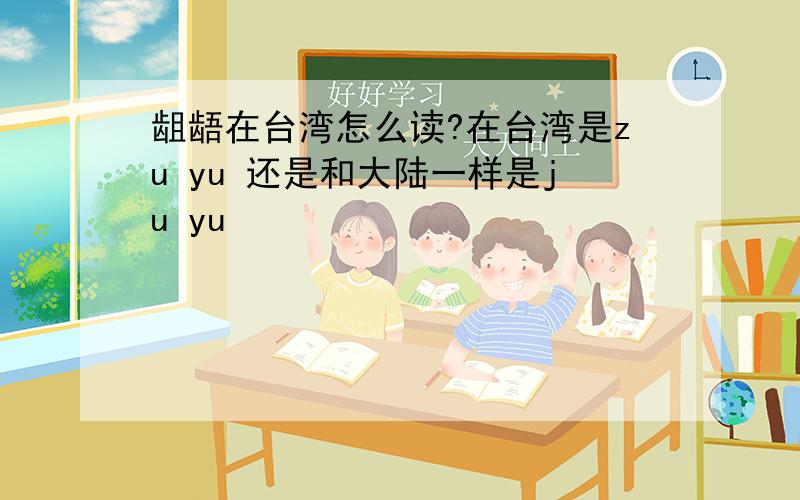 龃龉在台湾怎么读?在台湾是zu yu 还是和大陆一样是ju yu