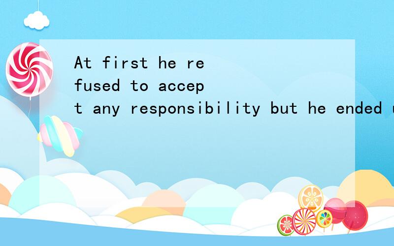 At first he refused to accept any responsibility but he ended up apologizing为何是apologizing