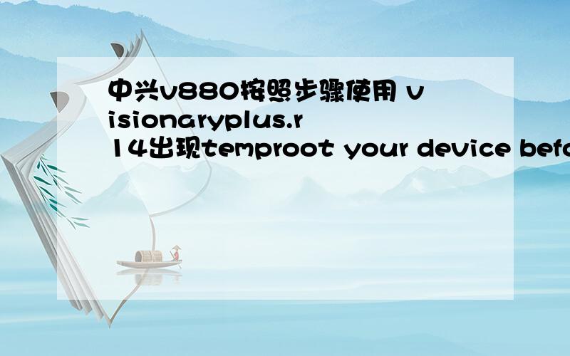 中兴v880按照步骤使用 visionaryplus.r14出现temproot your device before attempting permroot,系统辅助刷了很久都不行
