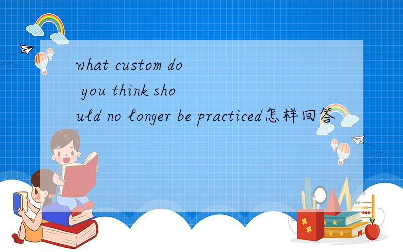 what custom do you think should no longer be practiced怎样回答