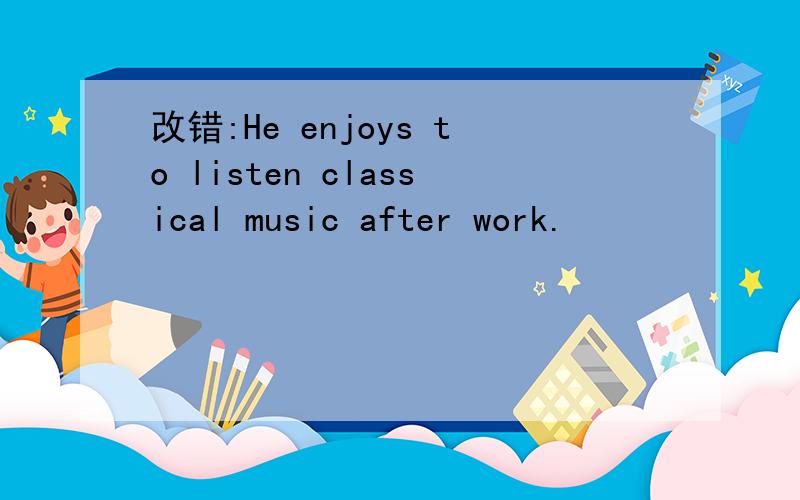 改错:He enjoys to listen classical music after work.