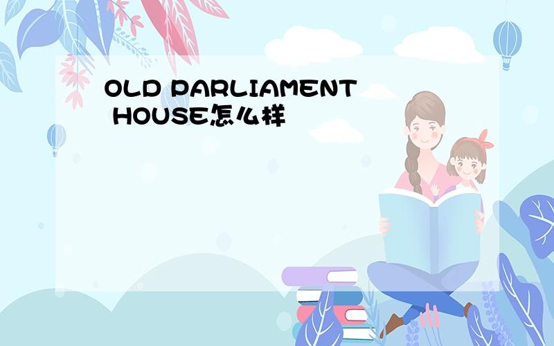 OLD PARLIAMENT HOUSE怎么样