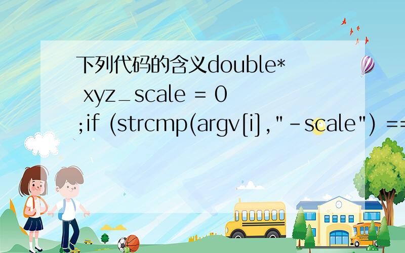 下列代码的含义double* xyz_scale = 0;if (strcmp(argv[i],