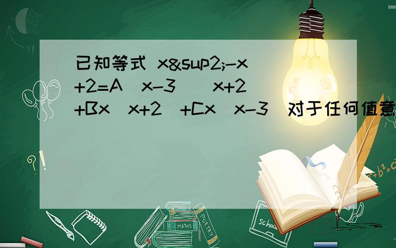 已知等式 x²-x+2=A(x-3)(x+2)+Bx(x+2)+Cx(x-3)对于任何值意数x都成立,求A、B、C的值