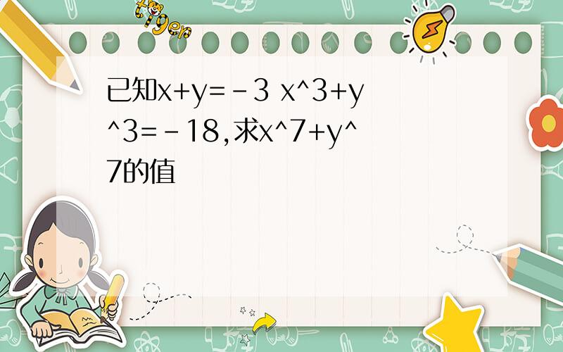 已知x+y=-3 x^3+y^3=-18,求x^7+y^7的值