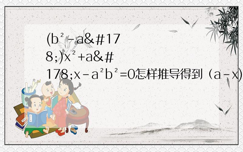 (b²-a²)x²+a²x-a²b²=0怎样推导得到（a-x)[(b²-a²)x+ab²]=0