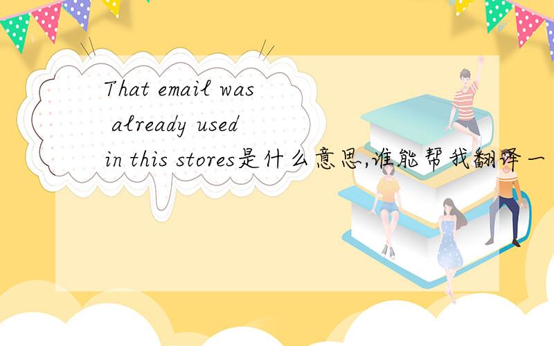 That email was already used in this stores是什么意思,谁能帮我翻译一下,写