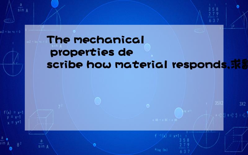 The mechanical properties describe how material responds,求翻译