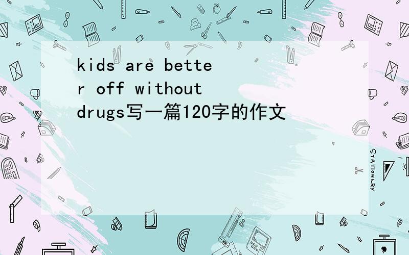kids are better off without drugs写一篇120字的作文