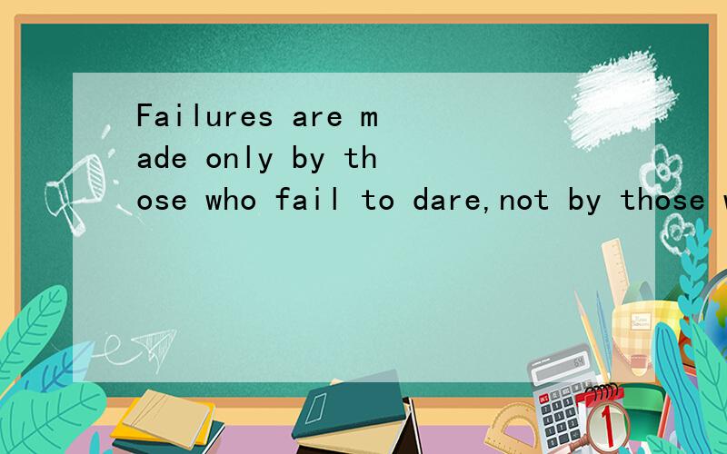 Failures are made only by those who fail to dare,not by those who dare to fail的中文意思是什么