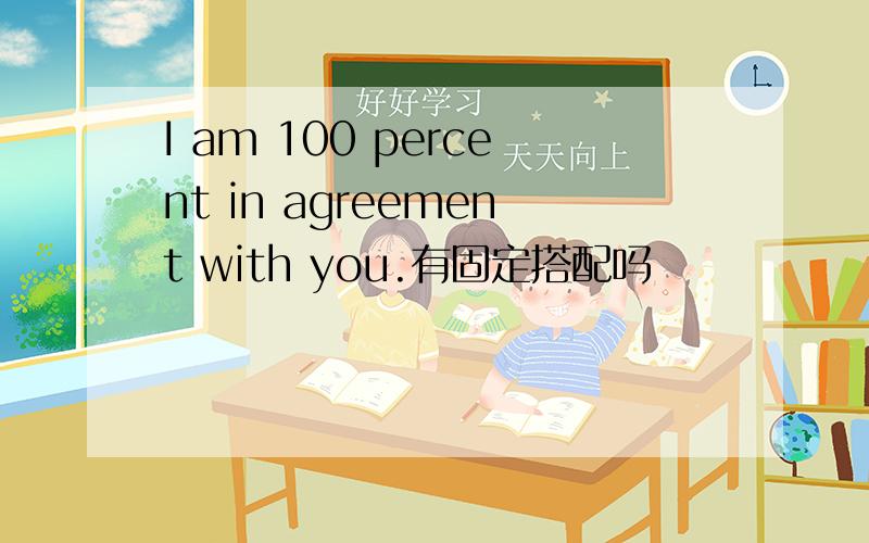 I am 100 percent in agreement with you.有固定搭配吗