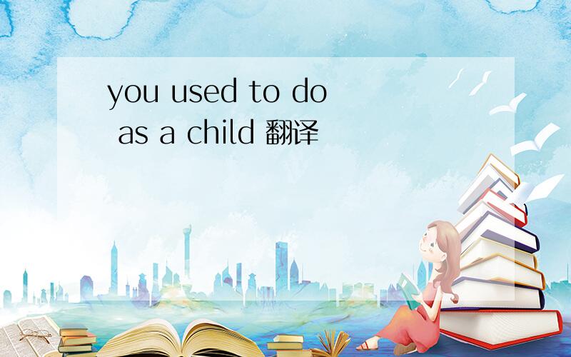 you used to do as a child 翻译