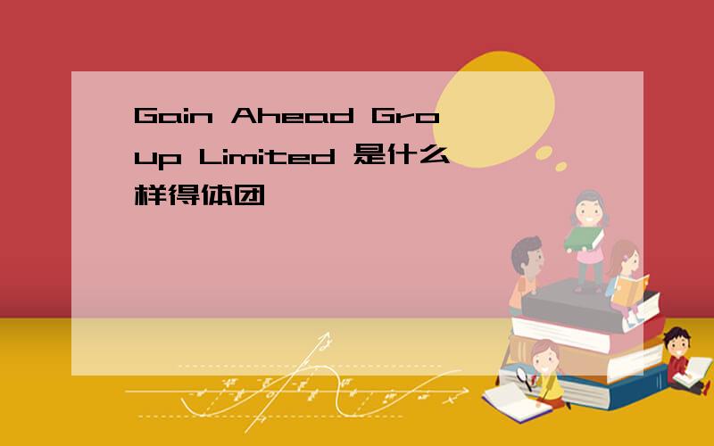 Gain Ahead Group Limited 是什么样得体团