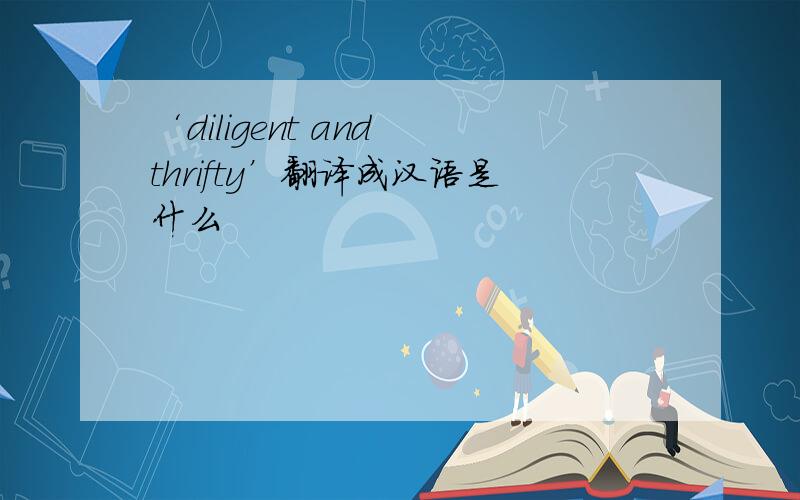 ‘diligent and thrifty’翻译成汉语是什么