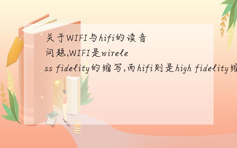 关于WIFI与hifi的读音问题,WIFI是wireless fidelity的缩写,而hifi则是high fidelity缩写,但是对于发音问题我表示相当的困惑,WIFI到底是读waifai,waifei还是weifei,以及hifi的是读haifai,haifei还是hifei.普遍都读第