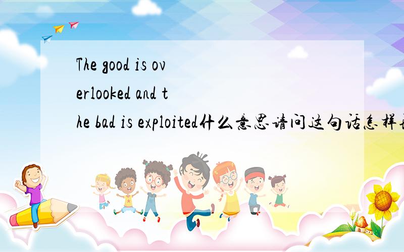 The good is overlooked and the bad is exploited什么意思请问这句话怎样理解更精确一点?
