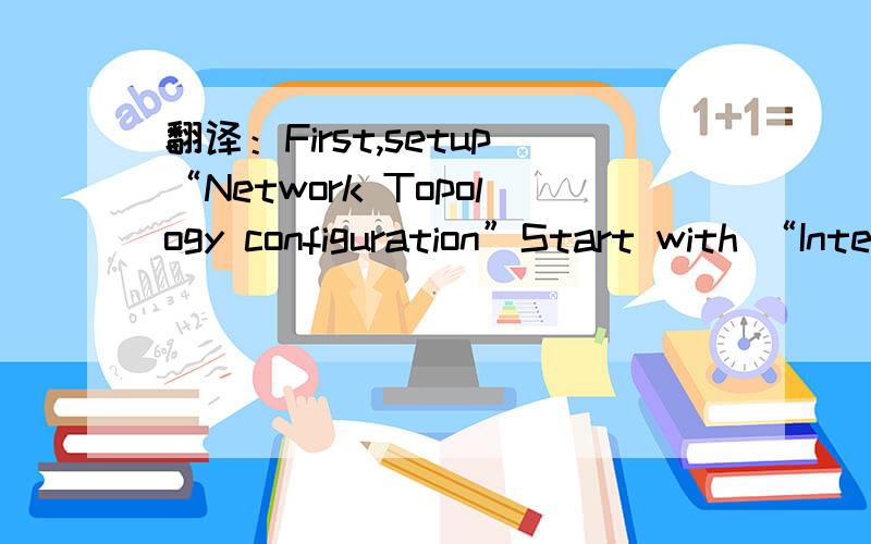 翻译：First,setup“Network Topology configuration”Start with “Interface”