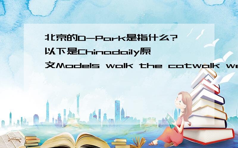 北京的D-Park是指什么?以下是Chinadaily原文Models walk the catwalk wearing the latest creations during China Fashion Week in Beijing on March 25,2013.China Fashion Week 2013 opened in Beijing's（（ D-Park ））on Sunday.The biggest fashi