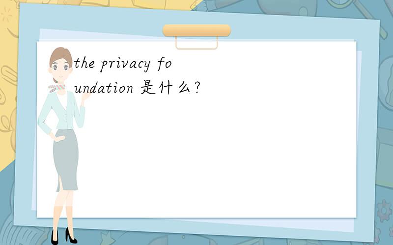 the privacy foundation 是什么?