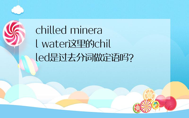chilled mineral water这里的chilled是过去分词做定语吗?