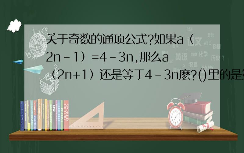 关于奇数的通项公式?如果a（2n-1）=4-3n,那么a（2n+1）还是等于4-3n麽?()里的是第几项第几项