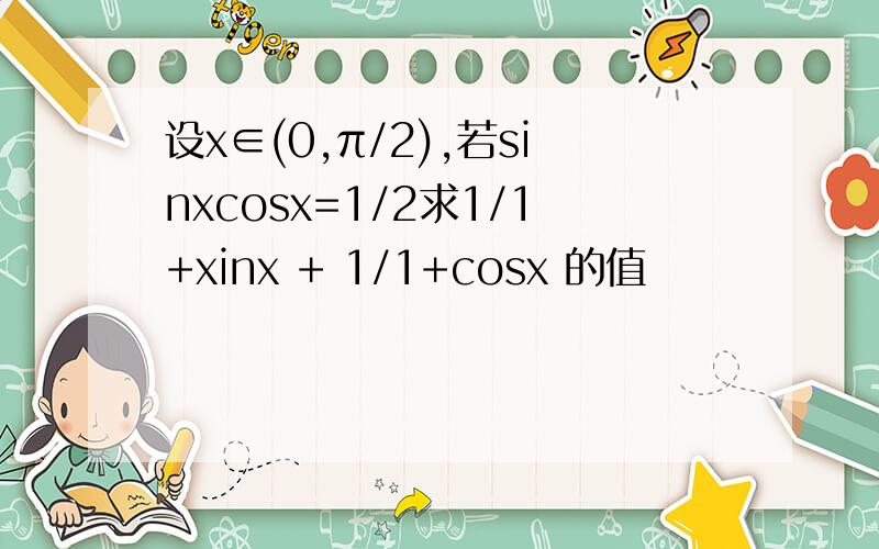 设x∈(0,π/2),若sinxcosx=1/2求1/1+xinx + 1/1+cosx 的值